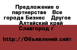 Предложение о партнерстве - Все города Бизнес » Другое   . Алтайский край,Славгород г.